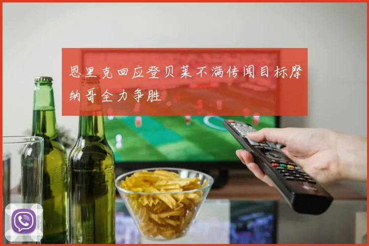 恩里克回应登贝莱不满传闻目标摩纳哥全力争胜