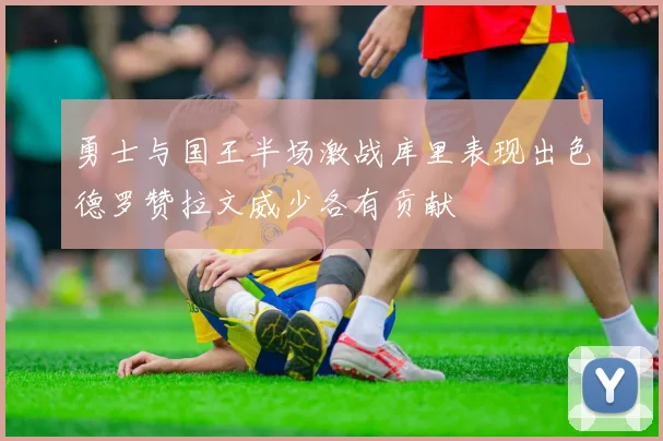 勇士与国王半场激战库里表现出色德罗赞拉文威少各有贡献