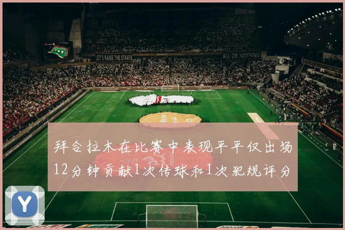 拜合拉木在比赛中表现平平仅出场12分钟贡献1次传球和1次犯规评分仅为61分
