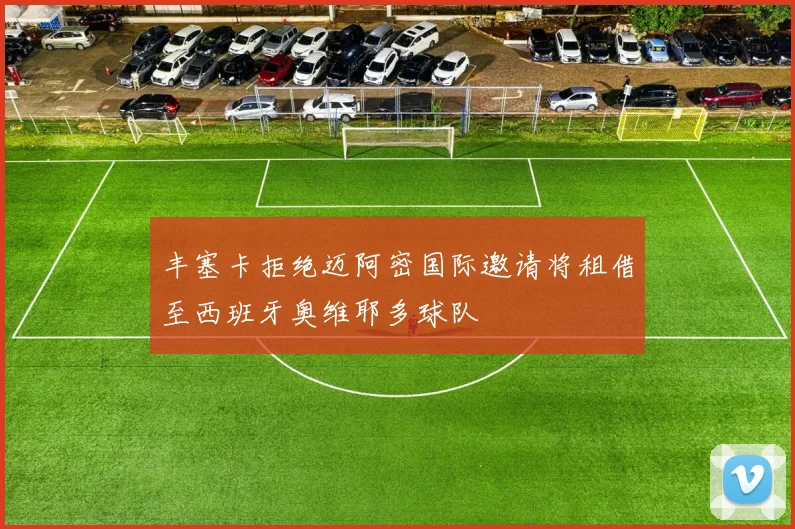 丰塞卡拒绝迈阿密国际邀请将租借至西班牙奥维耶多球队