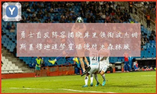 勇士首发阵容揭晓库里领衔波杰姆斯基穆迪追梦霍福德对决森林狼