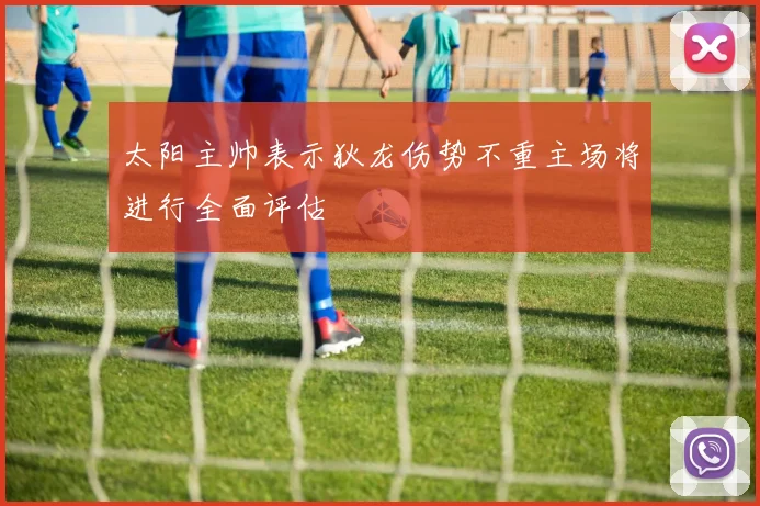 太阳主帅表示狄龙伤势不重主场将进行全面评估