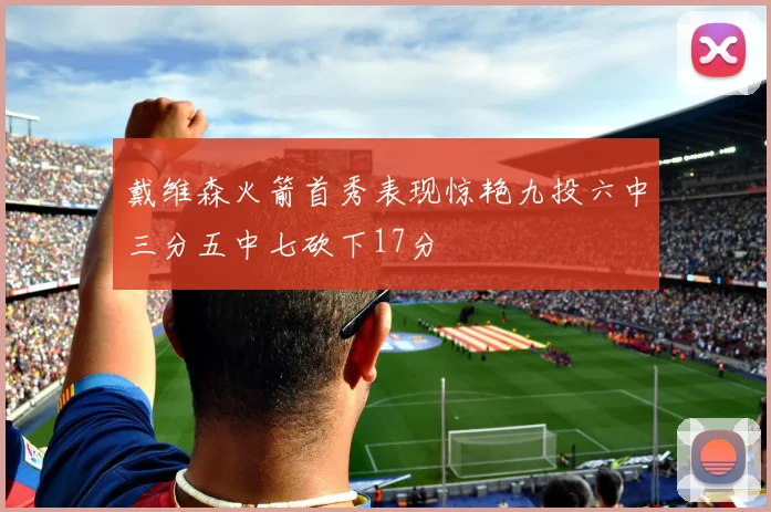 戴维森火箭首秀表现惊艳九投六中三分五中七砍下17分