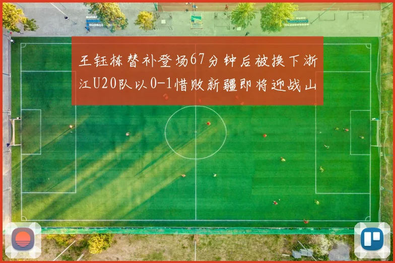 王钰栋替补登场67分钟后被换下浙江U20队以0-1惜败新疆即将迎战山东