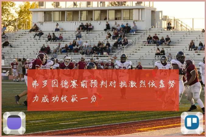 弗罗因德赛前预判对抗激烈依靠努力成功收获一分