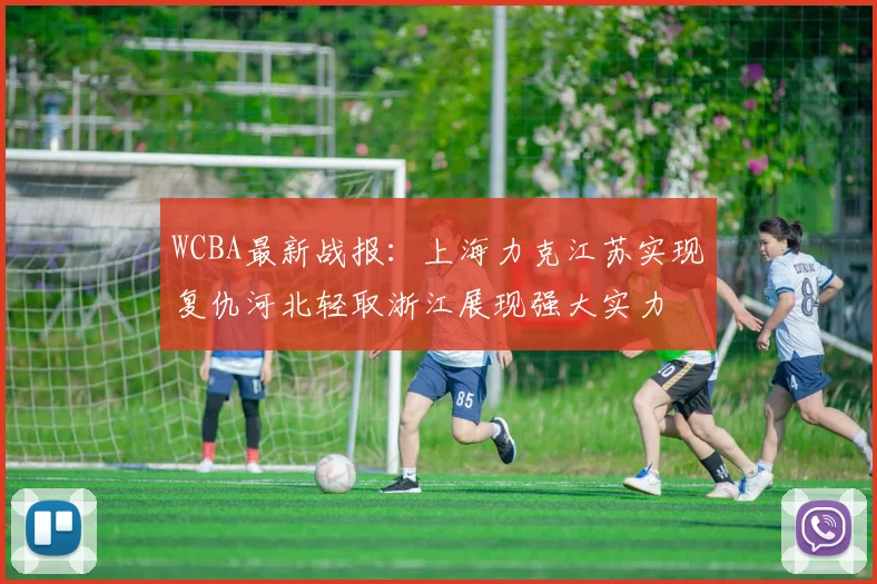 WCBA最新战报：上海力克江苏实现复仇河北轻取浙江展现强大实力