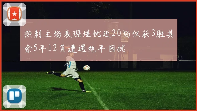 热刺主场表现堪忧近20场仅获3胜其余5平12负遭遇绝平困扰