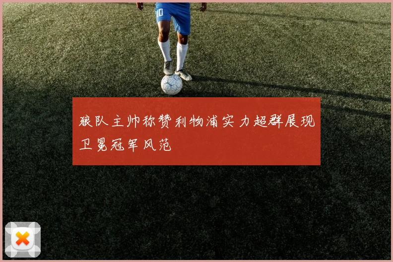 狼队主帅称赞利物浦实力超群展现卫冕冠军风范