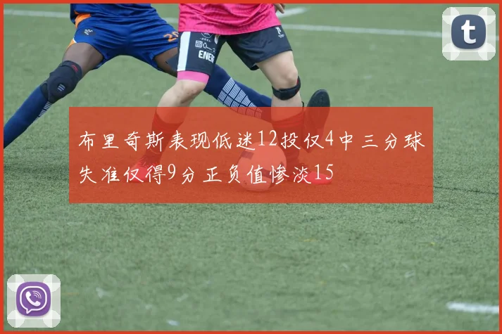 布里奇斯表现低迷12投仅4中三分球失准仅得9分正负值惨淡15