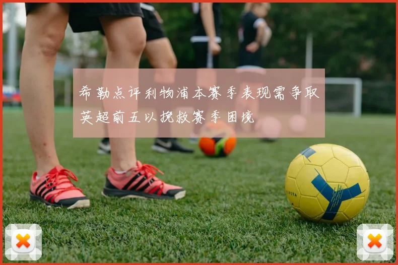 希勒点评利物浦本赛季表现需争取英超前五以挽救赛季困境