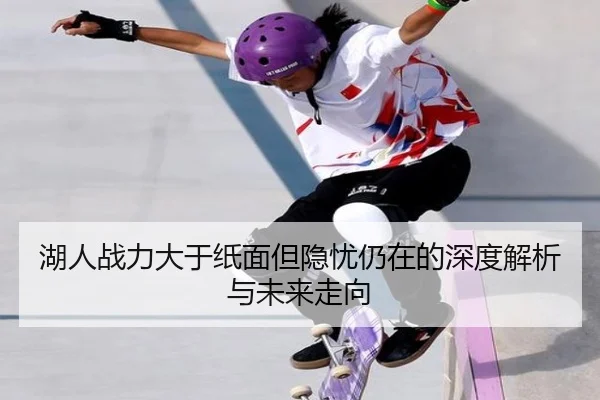 湖人战力大于纸面但隐忧仍在的深度解析与未来走向 - WukongSports