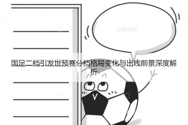 国足二档引发世预赛分档格局变化与出线前景深度解析 - WukongSports